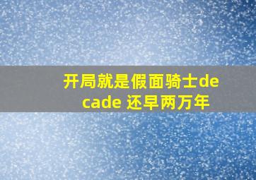 开局就是假面骑士decade 还早两万年